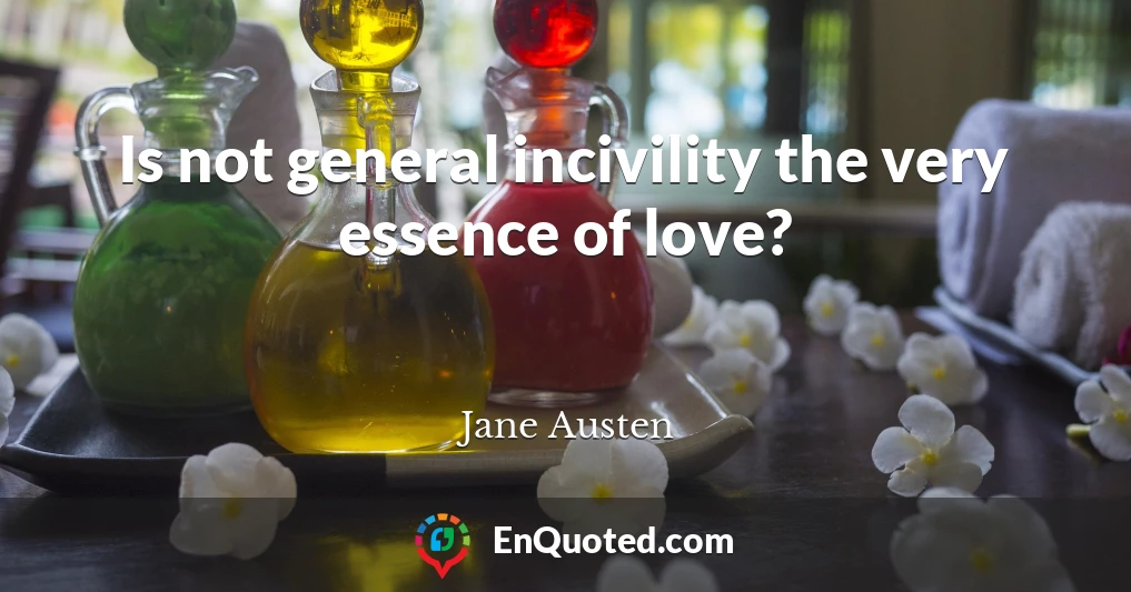 Is not general incivility the very essence of love?
