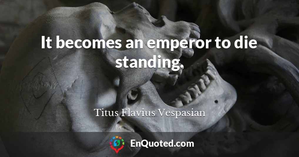 It becomes an emperor to die standing.