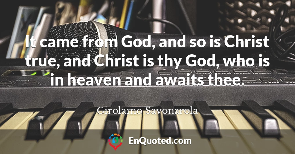 It came from God, and so is Christ true, and Christ is thy God, who is in heaven and awaits thee.