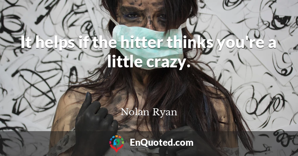 It helps if the hitter thinks you're a little crazy.