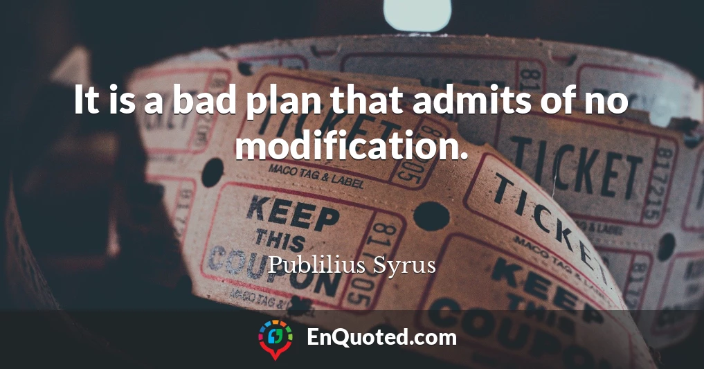 It is a bad plan that admits of no modification.
