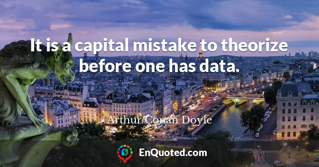 It is a capital mistake to theorize before one has data.