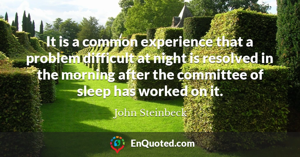 It is a common experience that a problem difficult at night is resolved in the morning after the committee of sleep has worked on it.