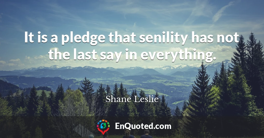 It is a pledge that senility has not the last say in everything.