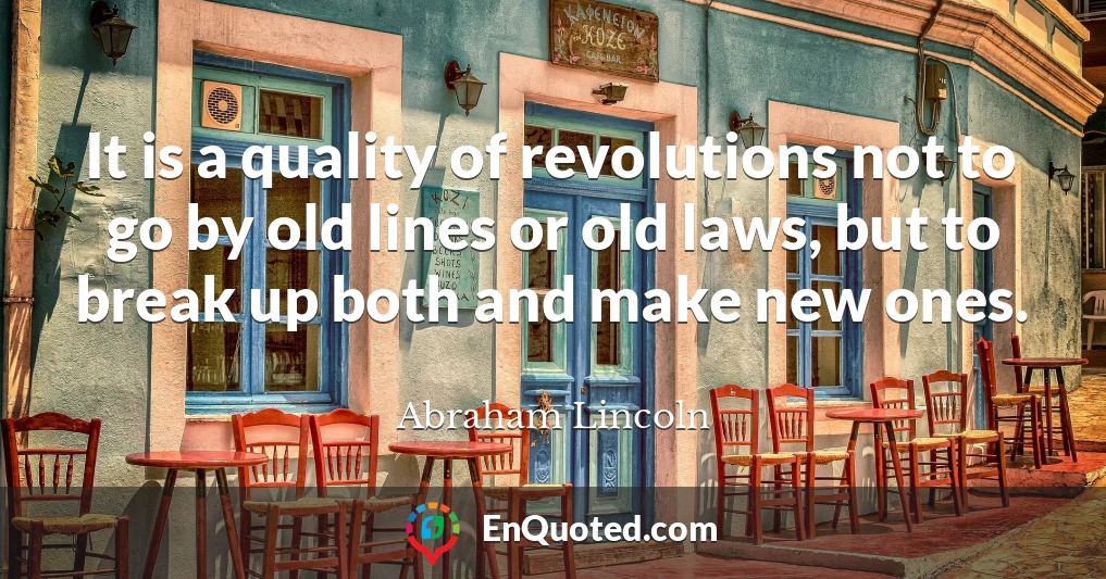 It is a quality of revolutions not to go by old lines or old laws, but to break up both and make new ones.