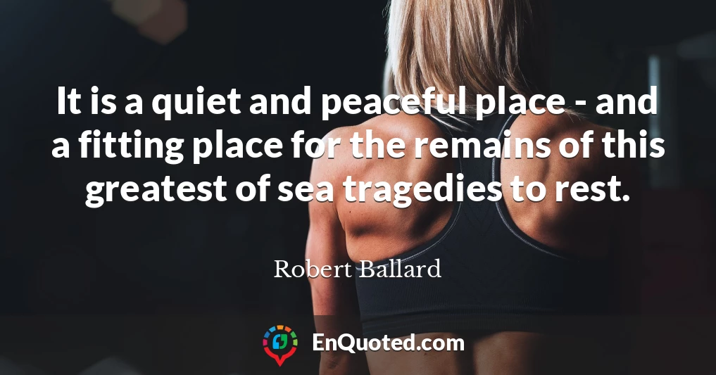 It is a quiet and peaceful place - and a fitting place for the remains of this greatest of sea tragedies to rest.