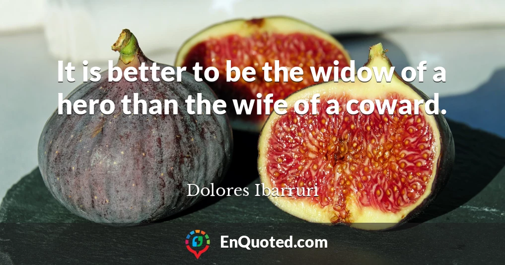 It is better to be the widow of a hero than the wife of a coward.