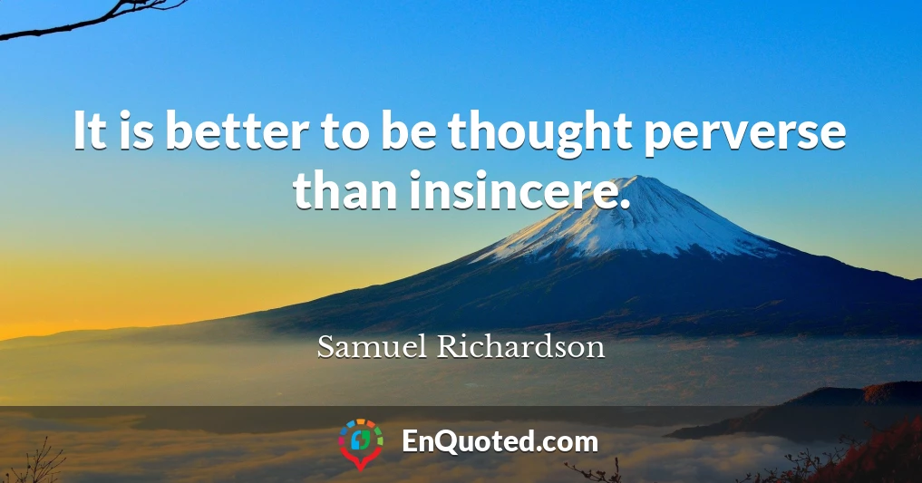 It is better to be thought perverse than insincere.