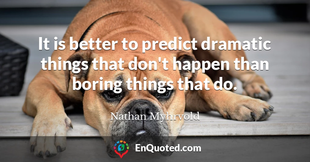 It is better to predict dramatic things that don't happen than boring things that do.