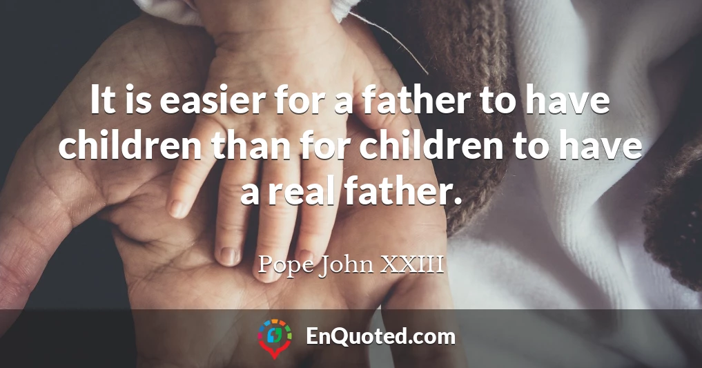It is easier for a father to have children than for children to have a real father.