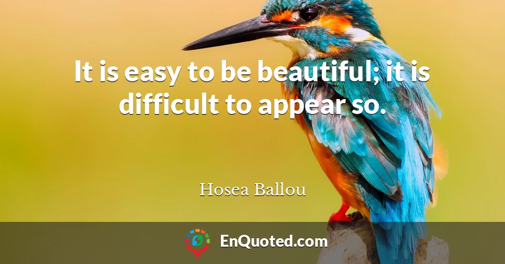 It is easy to be beautiful; it is difficult to appear so.