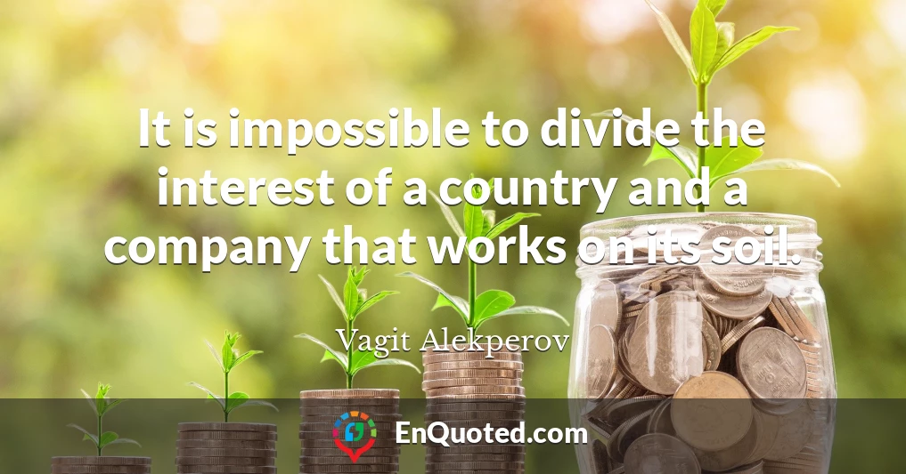 It is impossible to divide the interest of a country and a company that works on its soil.