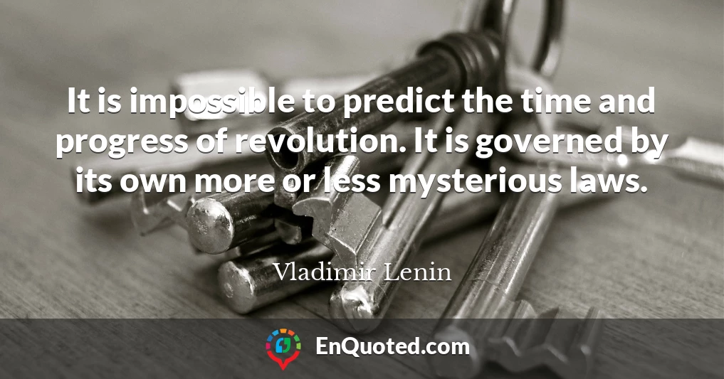 It is impossible to predict the time and progress of revolution. It is governed by its own more or less mysterious laws.