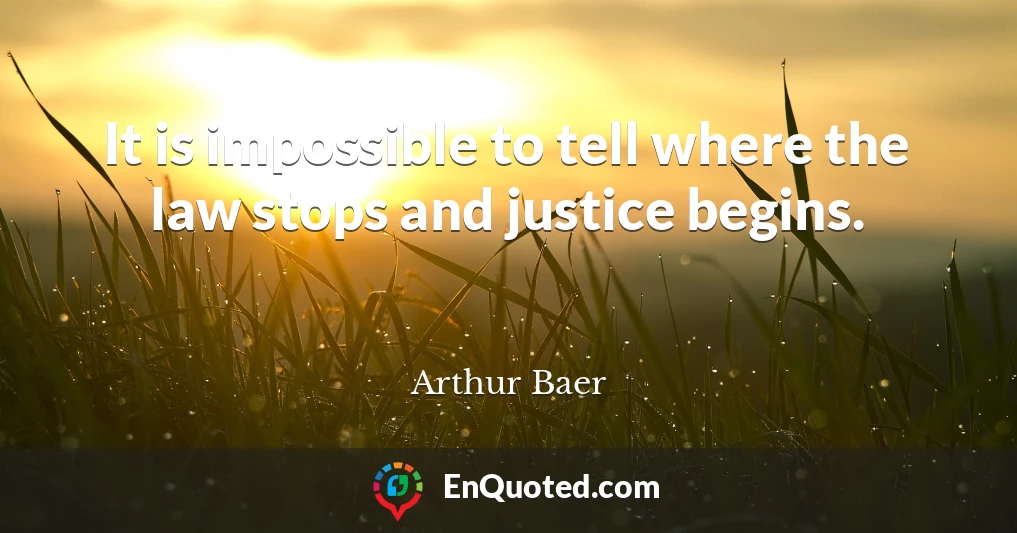 It is impossible to tell where the law stops and justice begins.