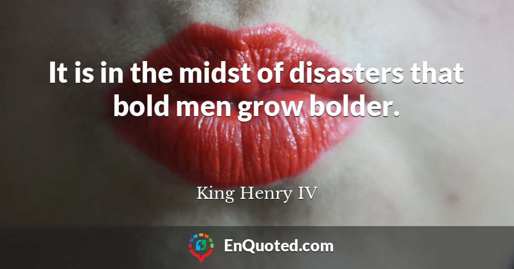 It is in the midst of disasters that bold men grow bolder.