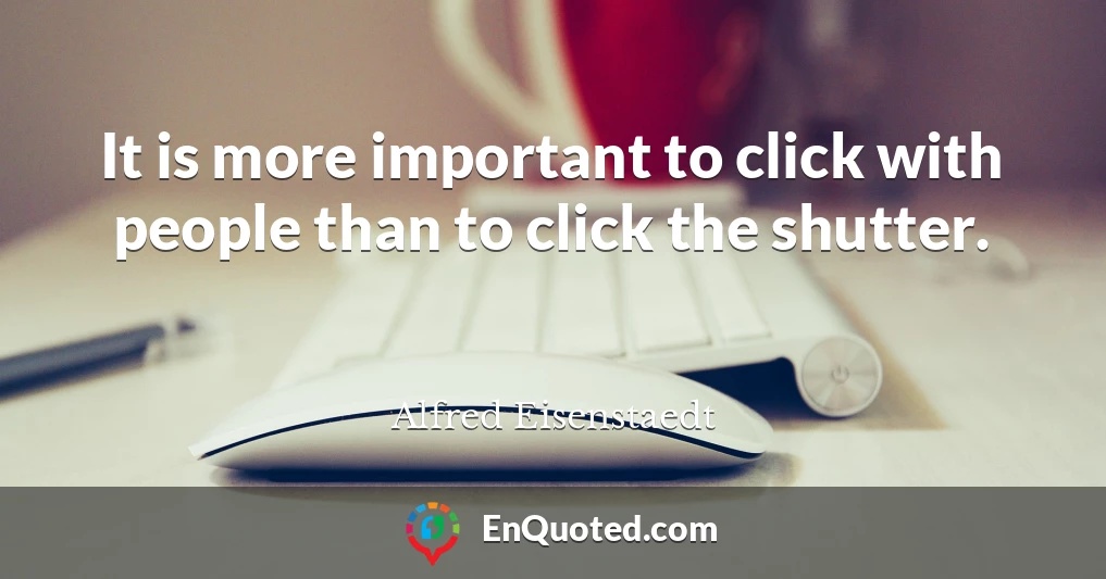 It is more important to click with people than to click the shutter.