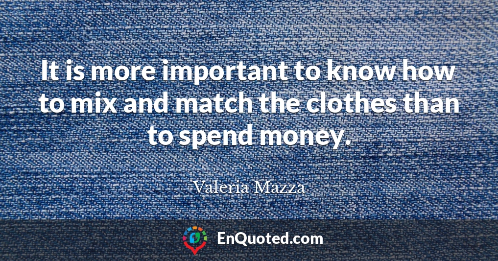 It is more important to know how to mix and match the clothes than to spend money.