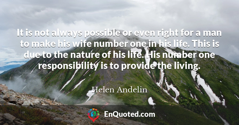 It is not always possible or even right for a man to make his wife number one in his life. This is due to the nature of his life. His number one responsibility is to provide the living.