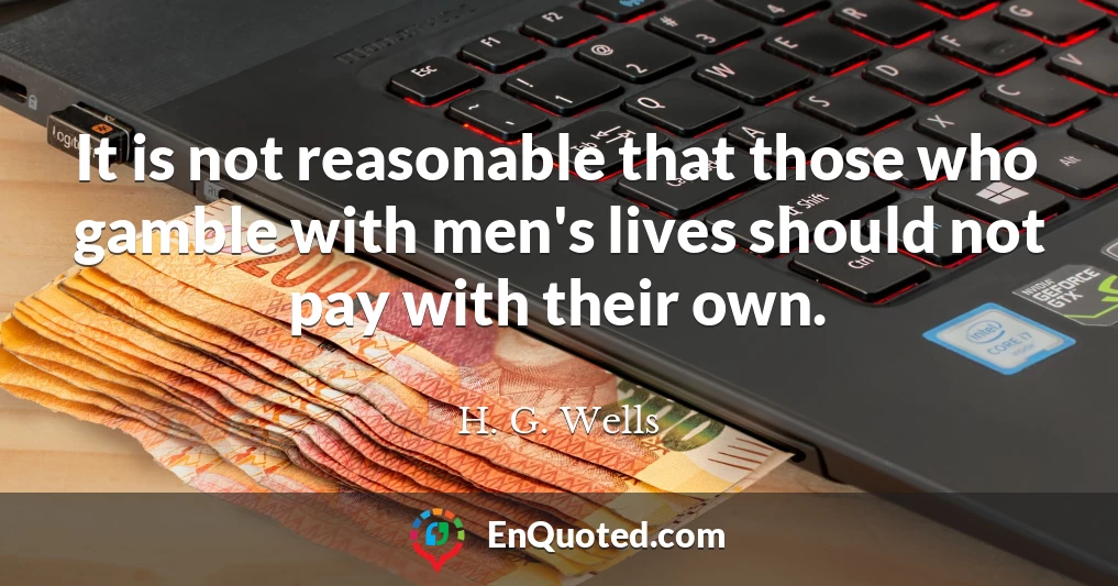 It is not reasonable that those who gamble with men's lives should not pay with their own.