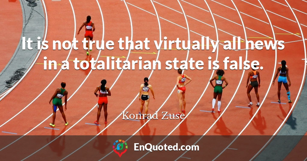 It is not true that virtually all news in a totalitarian state is false.