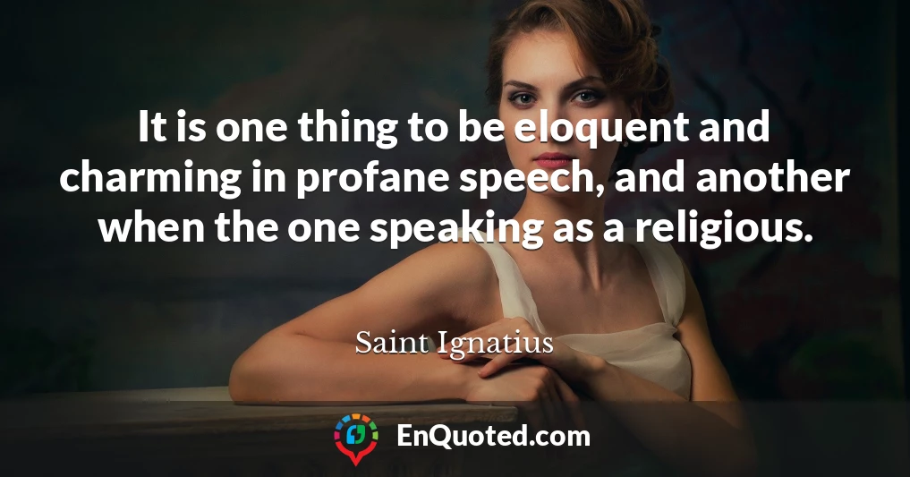 It is one thing to be eloquent and charming in profane speech, and another when the one speaking as a religious. It is one thing to be eloquent and charming in profane speech, and another when the one speaking as a religious.