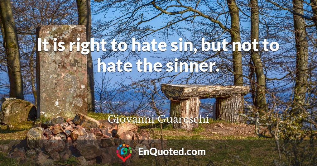 It is right to hate sin, but not to hate the sinner.