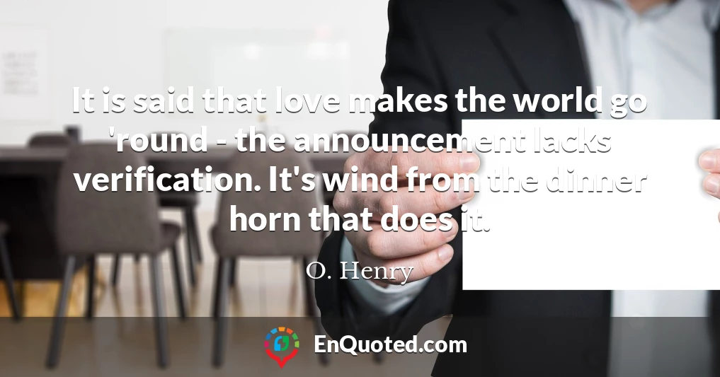 It is said that love makes the world go 'round - the announcement lacks verification. It's wind from the dinner horn that does it.