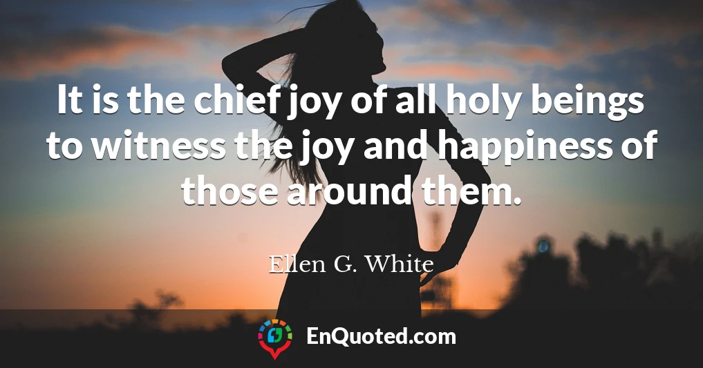 It is the chief joy of all holy beings to witness the joy and happiness of those around them. It is the chief joy of all holy beings to witness the joy and happiness of those around them.