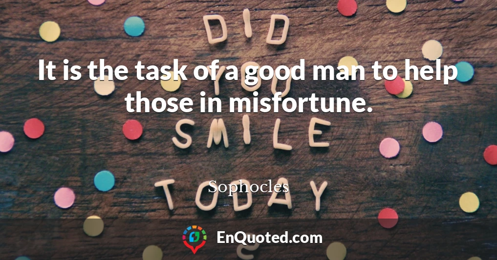 It is the task of a good man to help those in misfortune.