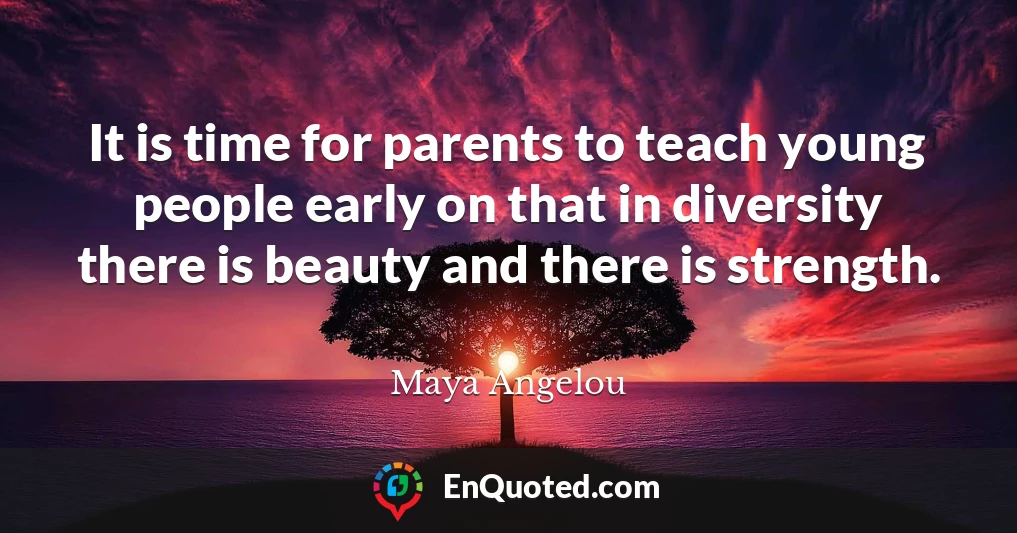 It is time for parents to teach young people early on that in diversity there is beauty and there is strength.