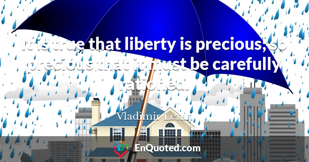 It is true that liberty is precious; so precious that it must be carefully rationed.