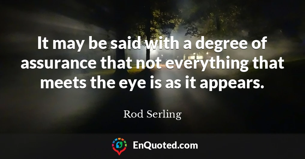 It may be said with a degree of assurance that not everything that meets the eye is as it appears.