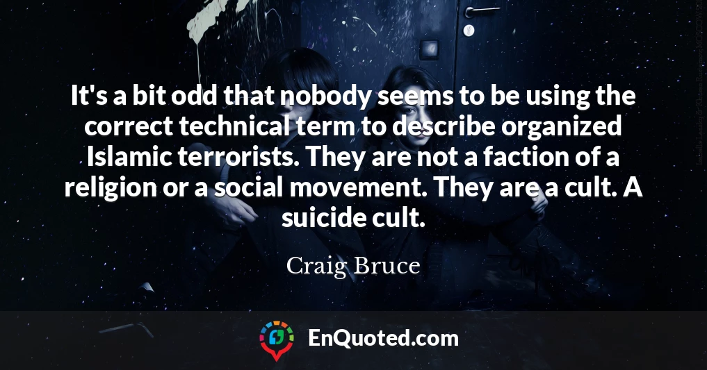 It's a bit odd that nobody seems to be using the correct technical term to describe organized Islamic terrorists. They are not a faction of a religion or a social movement. They are a cult. A suicide cult.
