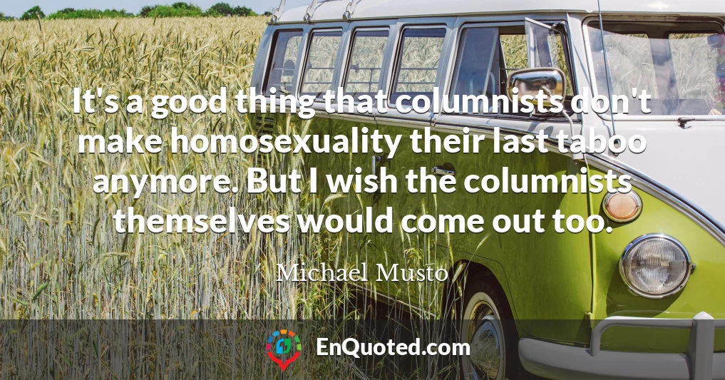 It's a good thing that columnists don't make homosexuality their last taboo anymore. But I wish the columnists themselves would come out too.