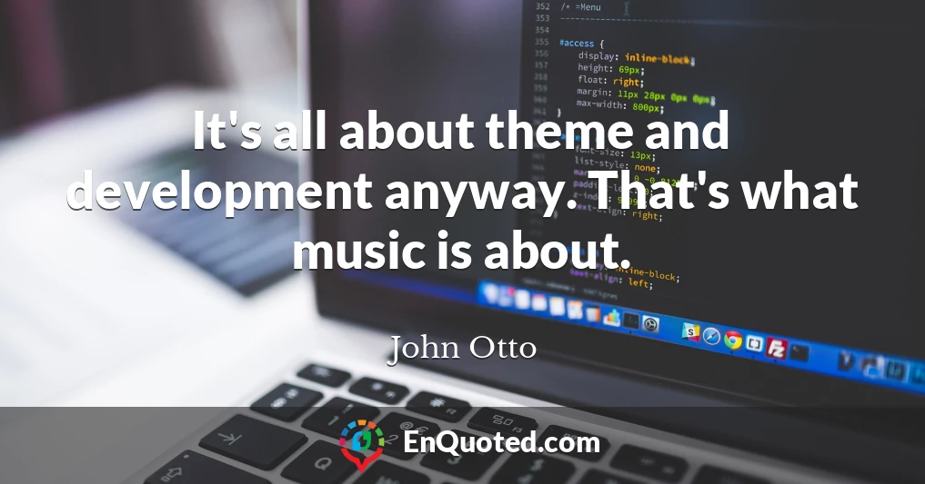 It's all about theme and development anyway. That's what music is about.