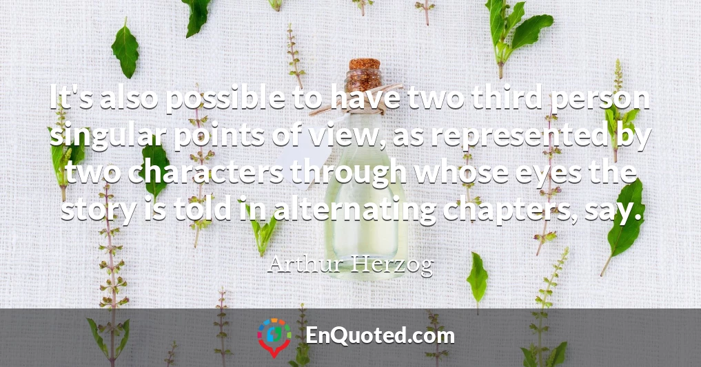 It's also possible to have two third person singular points of view, as represented by two characters through whose eyes the story is told in alternating chapters, say. It's also possible to have two third person singular points of view, as represented by two characters through whose eyes the story is told in alternating chapters, say.