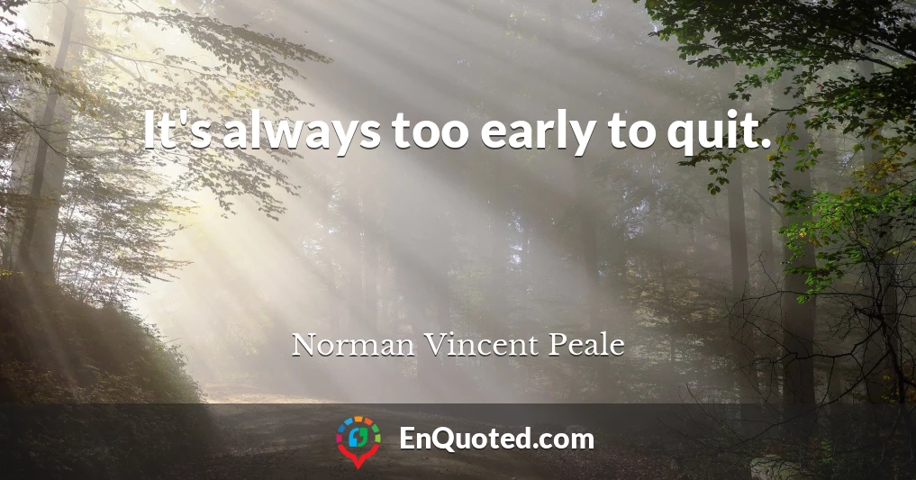 It's always too early to quit.