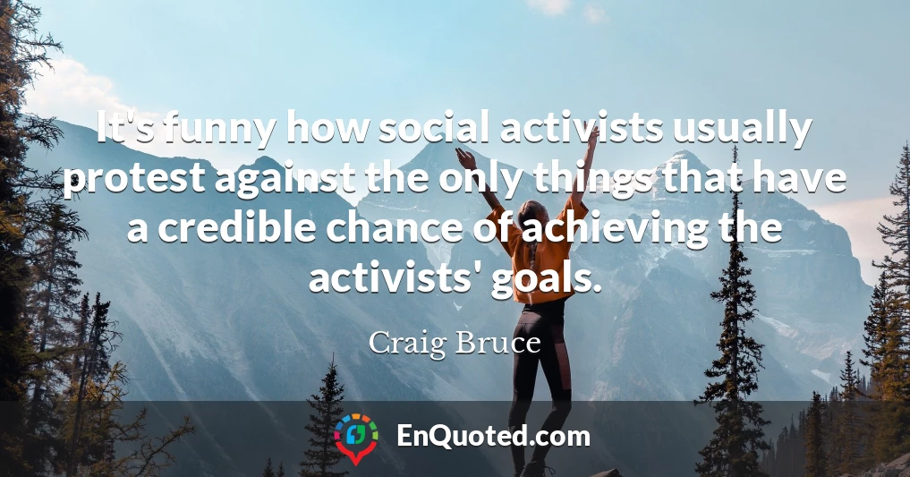 It's funny how social activists usually protest against the only things that have a credible chance of achieving the activists' goals.