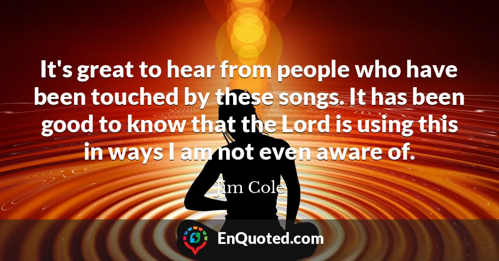 It's great to hear from people who have been touched by these songs. It has been good to know that the Lord is using this in ways I am not even aware of. It's great to hear from people who have been touched by these songs. It has been good to know that the Lord is using this in ways I am not even aware of.
