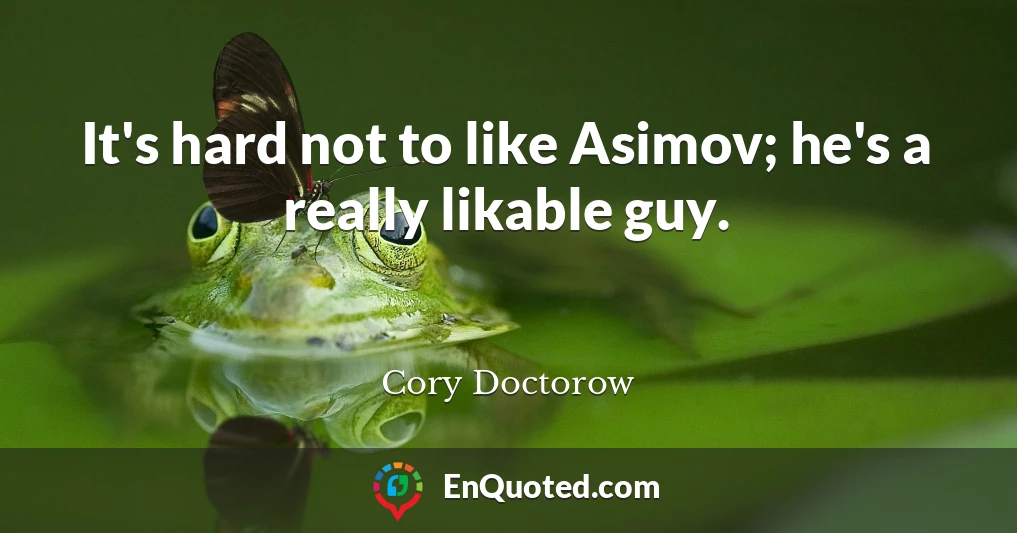 It's hard not to like Asimov; he's a really likable guy.
