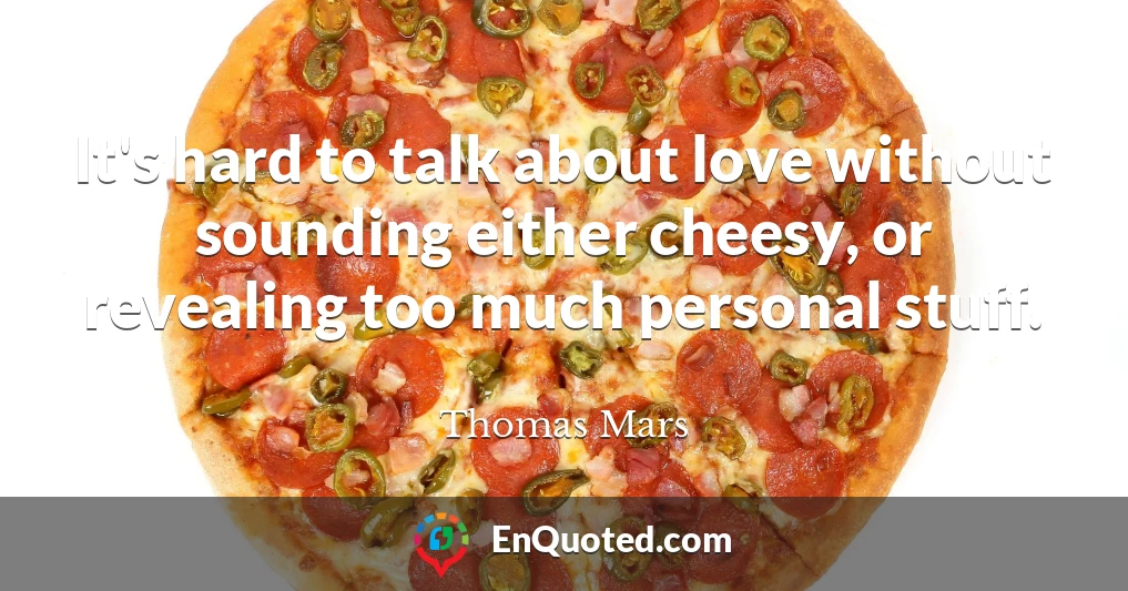 It's hard to talk about love without sounding either cheesy, or revealing too much personal stuff.