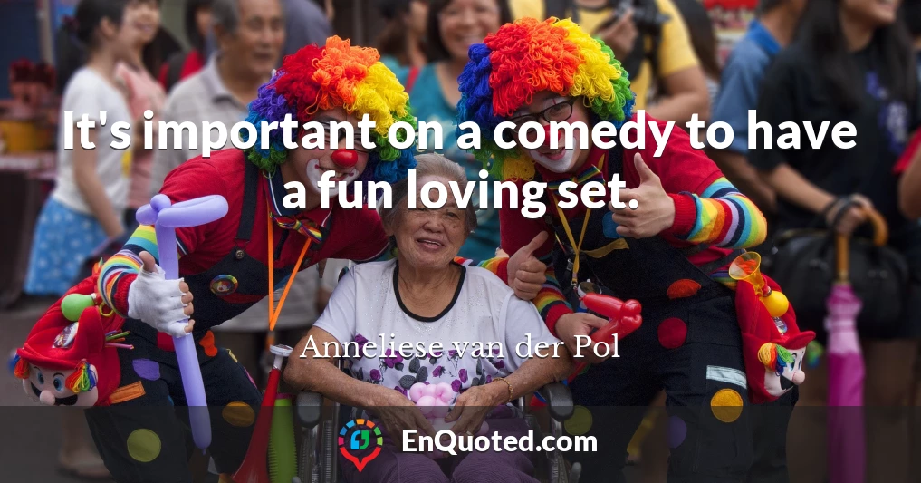 It's important on a comedy to have a fun loving set.