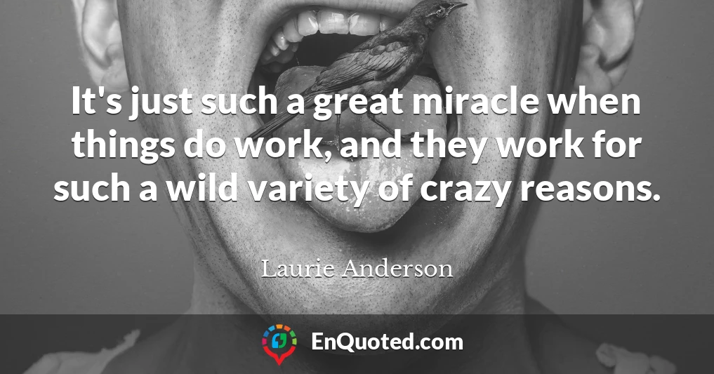 It's just such a great miracle when things do work, and they work for such a wild variety of crazy reasons.