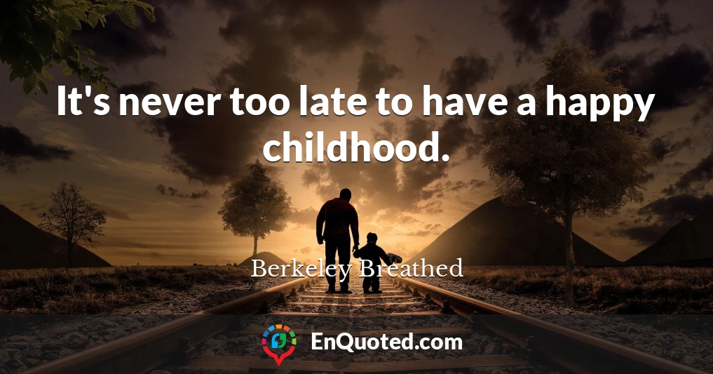 It's never too late to have a happy childhood.