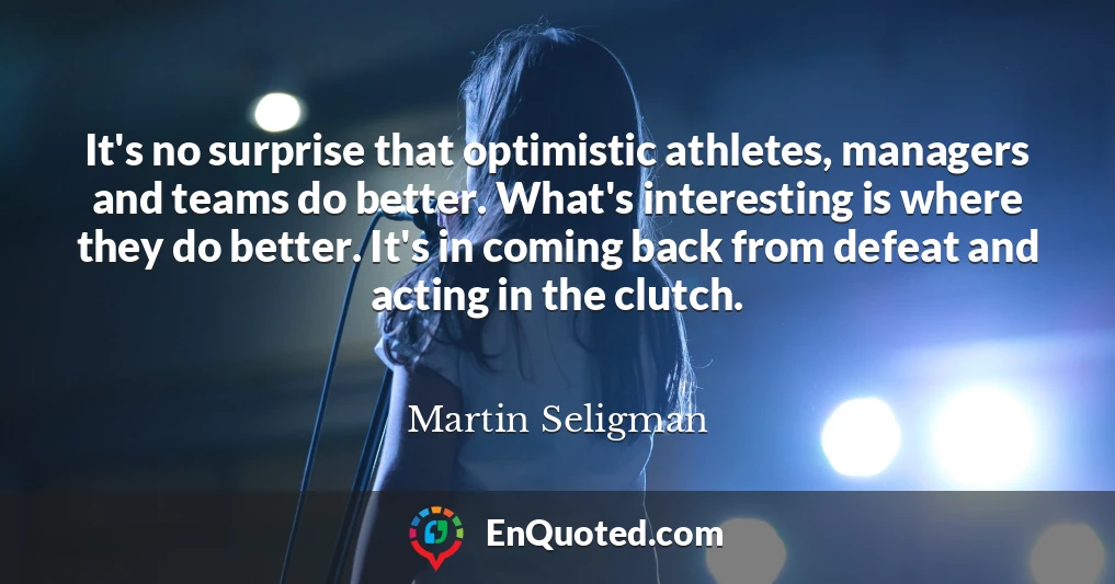 It's no surprise that optimistic athletes, managers and teams do better. What's interesting is where they do better. It's in coming back from defeat and acting in the clutch.