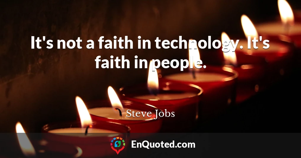 It's not a faith in technology. It's faith in people.