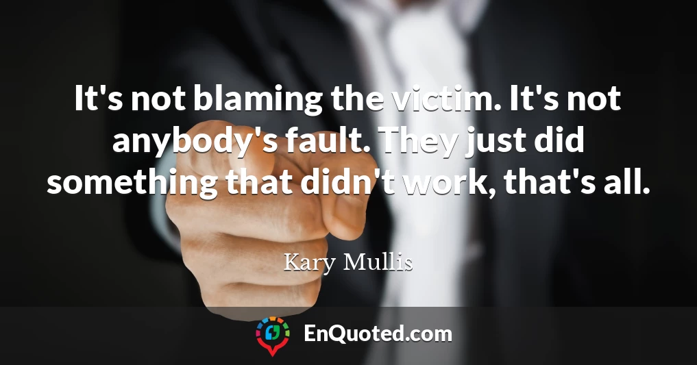It's not blaming the victim. It's not anybody's fault. They just did something that didn't work, that's all.
