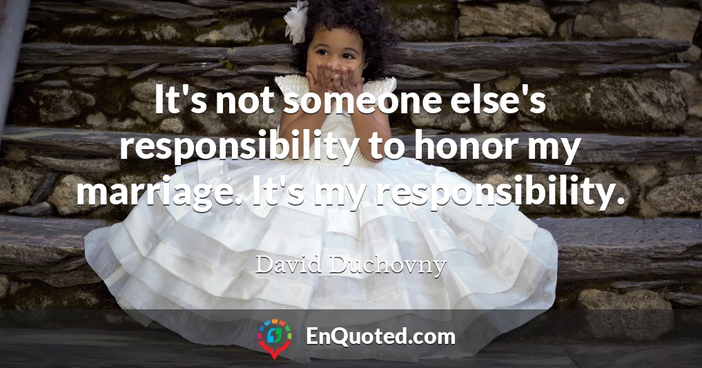 It's not someone else's responsibility to honor my marriage. It's my responsibility.