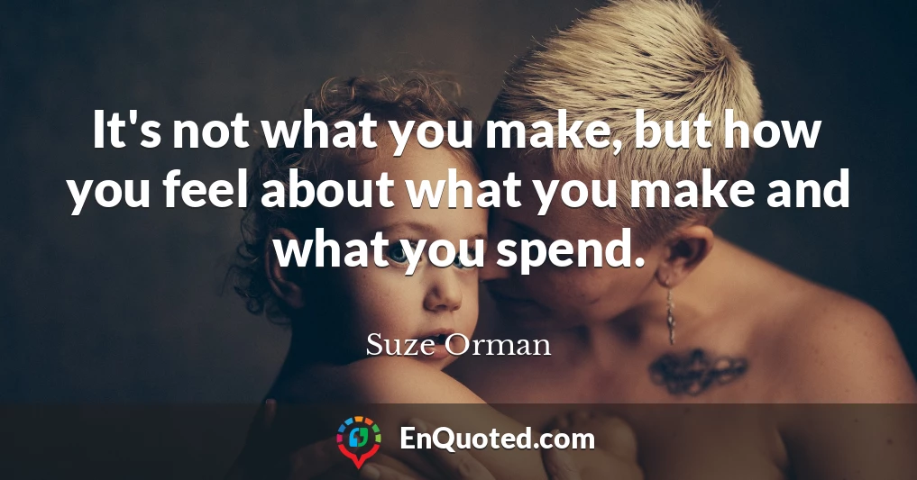 It's not what you make, but how you feel about what you make and what you spend.