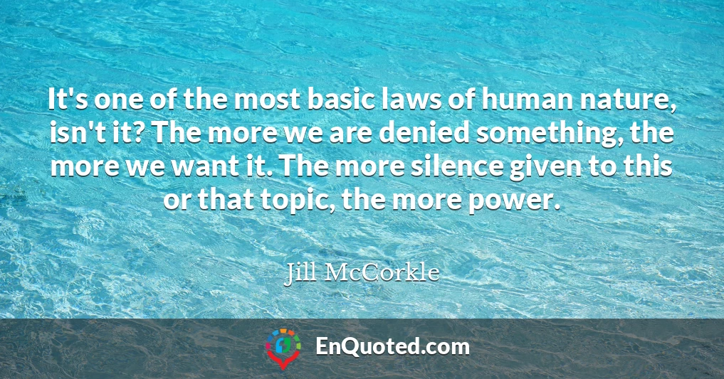 It's one of the most basic laws of human nature, isn't it? The more we are denied something, the more we want it. The more silence given to this or that topic, the more power. It's one of the most basic laws of human nature, isn't it? The more we are denied something, the more we want it. The more silence given to this or that topic, the more power.